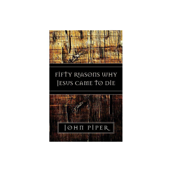 Fifty Reasons Why Jesus Came to Die by John Piper